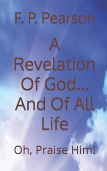 Paperback A Revelation Of God......And Of All Life: Oh, Praise Him! Book