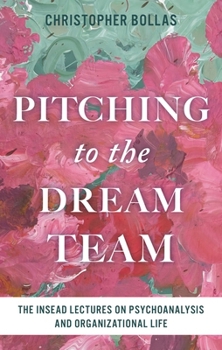 Hardcover Pitching to the Dream Team: The Insead Lectures on Psychoanalysis and Organizational Life Book