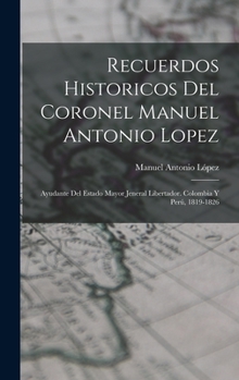 Hardcover Recuerdos Historicos Del Coronel Manuel Antonio Lopez: Ayudante Del Estado Mayor Jeneral Libertador. Colombia Y Perú, 1819-1826 [Spanish] Book