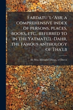 Fardatu 'l-'Asr; a comprehensive index of persons, places, books, etc., referred to in the Yatmatu'l-Dahr, the famous anthology of Tha'lb