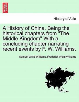 Paperback A History of China. Being the historical chapters from "The Middle Kingdom" With a concluding chapter narrating recent events by F. W. Williams. Book