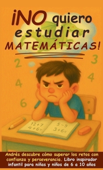 ¡No quiero estudiar matemáticas!: Andrés descubre cómo superar los retos con confianza y perseverancia. Libro inspirador infantil para niñas y niños ... y ser feliz en el camino) (Spanish Edition)