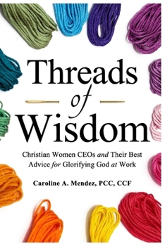 Paperback Threads of Wisdom: Christian Women CEOs and Their Best Advice for Glorifying God at Work Book