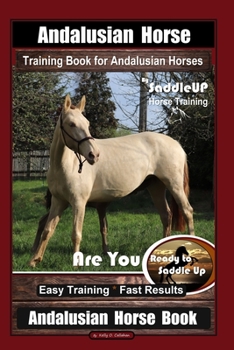 Paperback Andalusian Horse Training Book for Andalusian Horses By SaddleUP Are You Ready to Saddle Up? Easy Training * Fast Results, Andalusian Horse Book