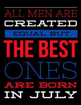 All Men Are Created Equal But The Best Ones Are Born In July: Birthday Composition Notebook Gift for Girls, Boys, Women and Men
