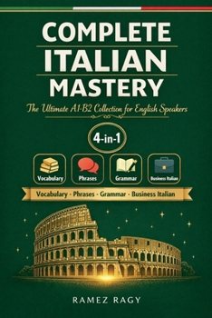 Complete Italian Mastery 4-in-1: Vocabulary, Phrases, Grammar & Business: The Ultimate A1-B2 Collection for English Speakers (Italian Self Study)