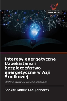 Interesy energetyczne Uzbekistanu i bezpieczenstwo energetyczne w Azji Srodkowej (Polish Edition)