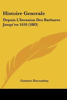 Paperback Histoire Generale: Depuis L'Invasion Des Barbares Jusqu'en 1610 (1883) [French] Book