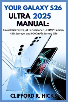 YOUR GALAXY S26 ULTRA 2025 MANUAL: Unlock 6G Power, AI Performance, 400MP Camera, 4TB Storage, and 9000mAh Battery Life: Step-by-Step Guide for Setup, Security, Photograph, and Everyday Optimization