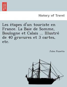 Paperback Les E Tapes D'Un Touriste En France. La Baie de Somme, Boulogne Et Calais ... Illustre de 40 Gravures Et 3 Cartes, Etc. [French] Book