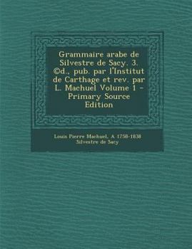 Paperback Grammaire Arabe de Silvestre de Sacy. 3. (C)D., Pub. Par L'Institut de Carthage Et REV. Par L. Machuel Volume 1 - Primary Source Edition [French] Book