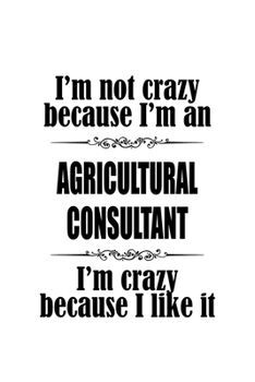 I'm Not Crazy Because I'm An Agricultural Consultant I'm Crazy Because I like It: New Agricultural Consultant Notebook, Journal Gift, Diary, Doodle ... | 6 x 9 Compact Size- 109 Blank Lined Pages