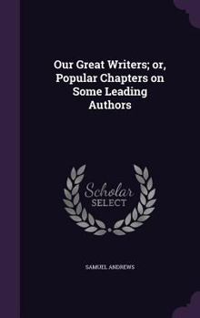 Hardcover Our Great Writers; or, Popular Chapters on Some Leading Authors Book