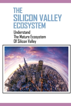 Paperback The Silicon Valley Ecosystem: Understand The Mature Ecosystem Of Silicon Valley: How To Learn From Silicon Valley Book