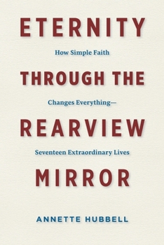 Paperback Eternity through the Rearview Mirror: How Simple Faith Changes Everything--Seventeen Extraordinary Lives Book