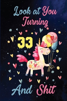 Look at You Turning 33 And Shit: Birthday Gift for 33 Years Old Unicorn Lover. 100 Pages 6*9 inch Notebook Diary Journal. A Funny 33th Birthday ... Women - Friend Turning 33 Year Old Gag Gift.