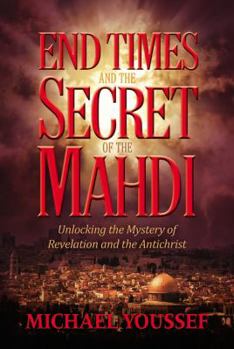 End Times and the Secret of the Mahdi: Unlocking the Mystery of Revelation and the Antichrist