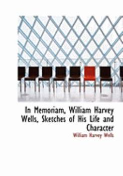 In Memoriam, William Harvey Wells, Sketches of His Life and Character