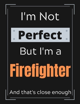 Paperback I'm Not Perfect But I'm a Firefighter And that's close enough: Firefighter Notebook/ Journal/ Notepad/ Diary For Firefighters, Work, Men, Boys, Girls, Book