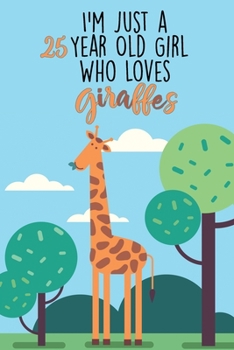 I'm Just A 25 Year Old Girl Who Loves Giraffes: 25 Year Old Gifts. 25th Birthday Gag Gift for Women And Girls. Suitable Notebook / Journal For Giraffe Lovers