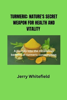 Paperback Turmeric: Nature's Secret Weapon for Health and Vitality: A journey into the miraculous benefits of turmeric consumption Book