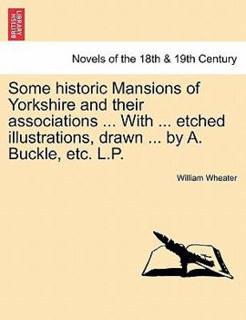 Paperback Some Historic Mansions of Yorkshire and Their Associations ... with ... Etched Illustrations, Drawn ... by A. Buckle, Etc. L.P. Book