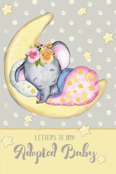 Letters to my Adopted Baby: a beautiful notebook journal in a cute sleeping baby elephant theme, to fill with letters, memories, notes and more to create a unique and personal keepsake.