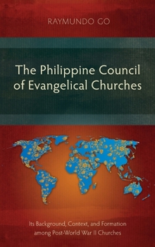 Hardcover The Philippine Council of Evangelical Churches: Its Background, Context, and Formation among Post-World War II Churches Book