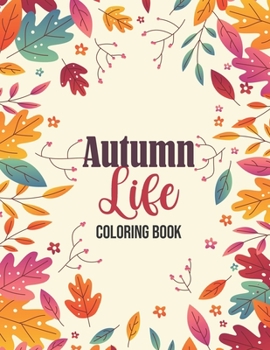 Autumn Life - Coloring Book: Coloring Books for Relaxation Featuring Calming Autumn Scenes, Fall Leaves, Harvest