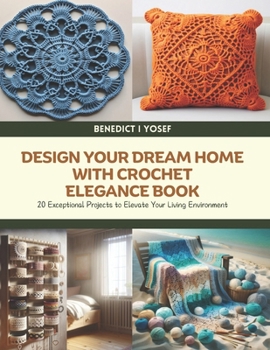 Paperback Design Your Dream Home with Crochet Elegance Book: 20 Exceptional Projects to Elevate Your Living Environment - Benedict I Yosef Book