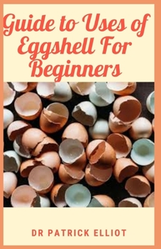 Paperback Guide to Uses of Eggshell For Beginners: A chicken egg can be either fertilized or unfertilized, and is the perfect little package Book