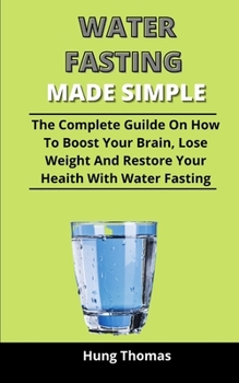 Paperback Water Fasting Made Simple: The Complete Guide On How To Boost Your Brain, Lose Weight And Restore Your Health With Water Fasting Book