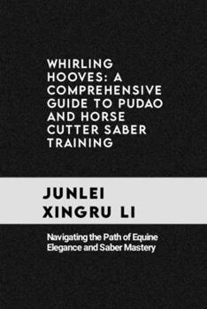 Whirling Hooves: A Comprehensive Guide to Pudao and Horse Cutter Saber Training: Navigating the Path of Equine Elegance and Saber Mastery (Celestial ... Quest for Mastery in Martial Arts)