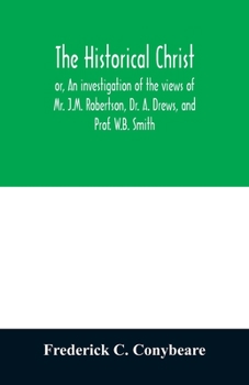 Paperback The historical Christ, or, An investigation of the views of Mr. J.M. Robertson, Dr. A. Drews, and Prof. W.B. Smith Book