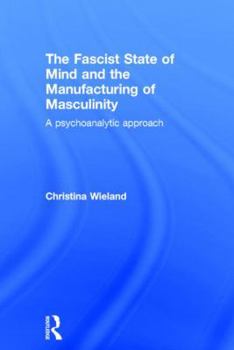 Hardcover The Fascist State of Mind and the Manufacturing of Masculinity: A psychoanalytic approach Book