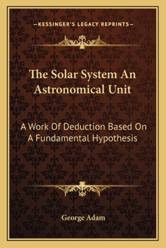 Paperback The Solar System An Astronomical Unit: A Work Of Deduction Based On A Fundamental Hypothesis Book