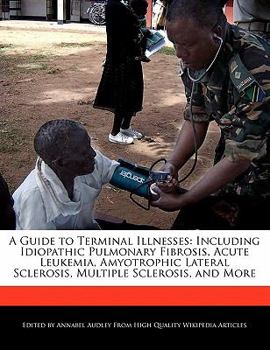 Paperback A Guide to Terminal Illnesses: Including Idiopathic Pulmonary Fibrosis, Acute Leukemia, Amyotrophic Lateral Sclerosis, Multiple Sclerosis, and More Book