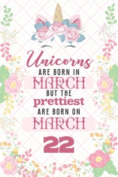 Unicorns Are Born In March But The Prettiest Are Born On March 22: Cute Blank Lined Notebook Gift for Girls and Birthday Card Alternative for Daughter Friend or Coworker