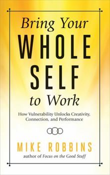 Hardcover Bring Your Whole Self to Work: How Vulnerability Unlocks Creativity, Connection, and Performance Book