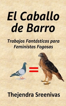 El Caballo de Barro: Trabajos Fantásticos para Feministas Fogosas (Spanish Edition)