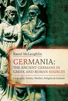 Hardcover Germania: The Ancient Germans in Greek and Roman Sources: Geography, Society, Warfare, Religion, and Customs Book