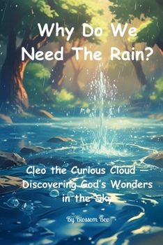 Why Do We Need the Rain?: A Story About Rain, Growing Things, and God's Care. (The Adventures of Cleo the Curious Cloud)