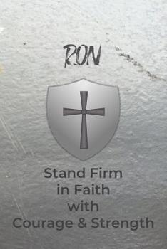 Ron Stand Firm in Faith with Courage & Strength: Personalized Notebook for Men with Bibical Quote from 1 Corinthians 16:13
