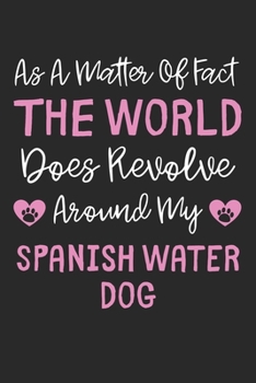 As A Matter Of Fact The World Does Revolve Around My Spanish Water Dog: Lined Journal, 120 Pages, 6 x 9, Funny Spanish Water Dog Gift Idea, Black ... Revolve Around My Spanish Water Dog Journal)