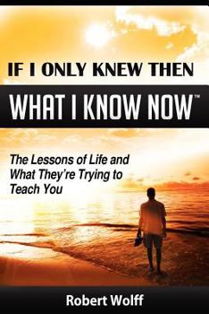 Paperback If I Only Knew Then What I Know Now--The Lessons of Life and What They're Trying to Teach You Book