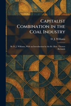 Paperback Capitalist Combination in the Coal Industry: By D. J. Williams, With an Introduction by the Rt. Hon. Thomas Richards Book