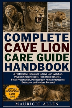Paperback Complete Cave Lion Care Guide Handbook: A Professional Reference to Cave Lion Evolution, Physical Characteristics, Prehistoric Behavior, Fossil Preser Book