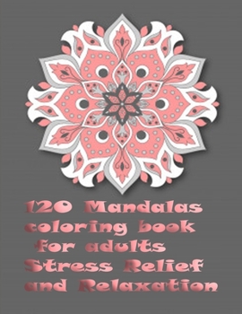 120 Mandalas coloring book for adults Stress Relief and Relaxation: An Adult Coloring Book Featuring 120 of the World’s Most Beautiful Mandalas for Stress Relief and Relaxation