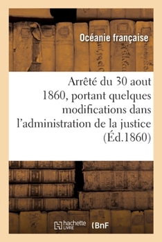 Paperback Arrêté Du 30 Aout 1860, Portant Quelques Modifications Dans l'Administration de la Justice [French] Book