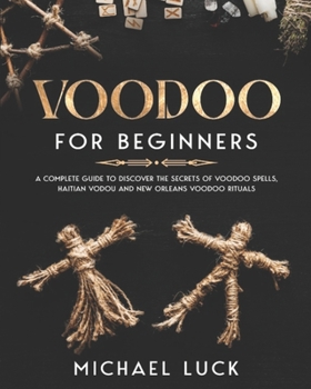 Paperback Voodoo for Beginners: A Complete Guide to Discover the Secrets of Voodoo Spells, Haitian Vodou and New Orleans Voodoo Rituals Book